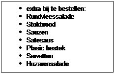 Text Box: extra bij te bestellen:
Rundvleessalade
Stokbrood
Sauzen
Satesaus
Plasic bestek
Servetten
Huzarensalade