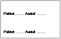 Text Box:
Pakket:
.. Aantal:
..
Pakket:
. Aantal:
..
Pakket:
. Aantal:
..